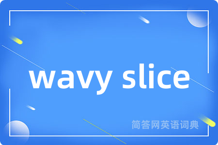 wavy slice是什么意思,wavy slice的中文翻译 wavy slice