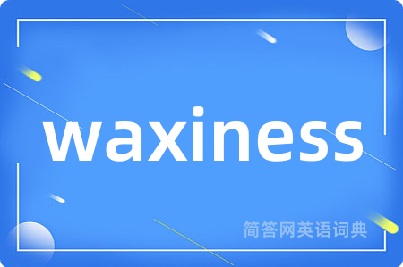 waxiness是什么意思,waxiness的中文翻译 waxiness