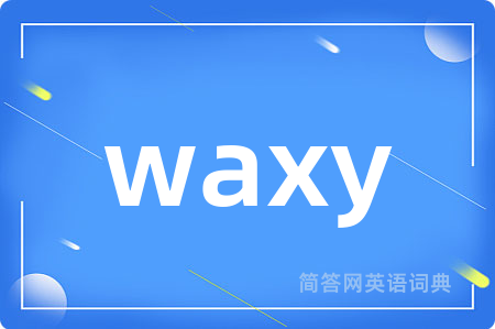 waxy是什么意思,waxy的中文翻译 waxy