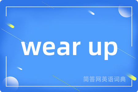wear up是什么意思,wear up的中文翻译 wear up