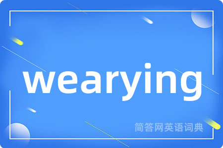 wearying是什么意思,wearying的中文翻译 wearying