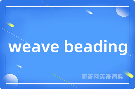 weave beading是什么意思,weave beading的中文翻译 weave beading