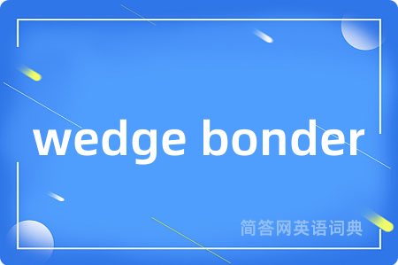 wedge bonder是什么意思,wedge bonder的中文翻译 wedge bonder