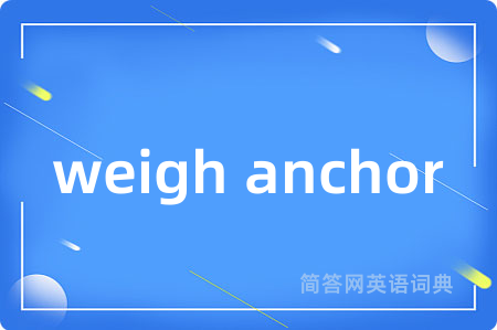 weigh anchor是什么意思,weigh anchor的中文翻译 weigh anchor