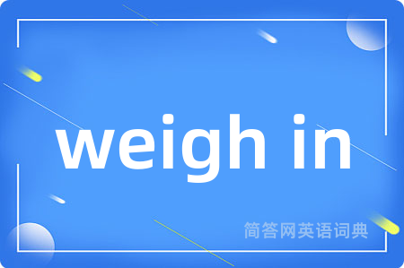 weigh in是什么意思,weigh in的中文翻译 weigh in