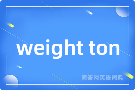 weight ton是什么意思,weight ton的中文翻译 weight ton