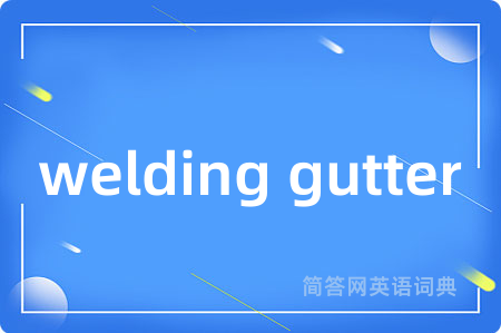 welding gutter是什么意思,welding gutter的中文翻译 welding gutter