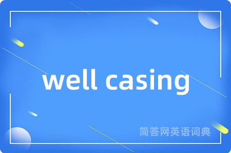 well casing是什么意思,well casing的中文翻译 well casing