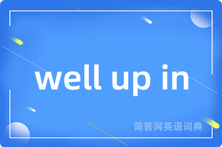 well up in是什么意思,well up in的中文翻译 well up in