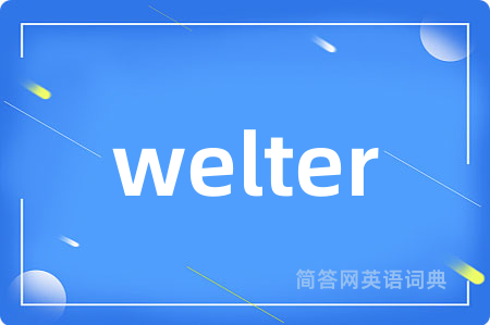 welter是什么意思,welter的中文翻译 welter