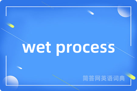 wet process是什么意思,wet process的中文翻译 wet process