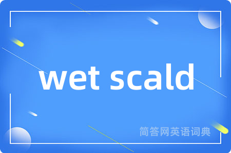 wet scald是什么意思,wet scald的中文翻译 wet scald