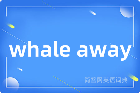 whale away是什么意思,whale away的中文翻译 whale away
