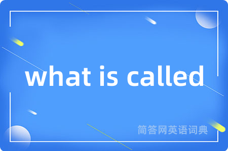 what is called是什么意思,what is called的中文翻译 what is called