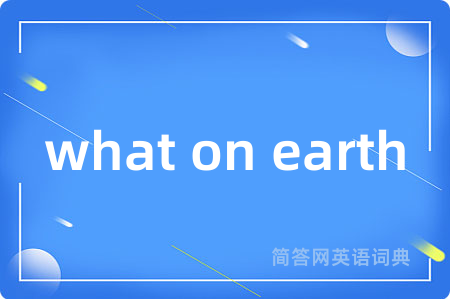 what on earth是什么意思,what on earth的中文翻译 what on earth