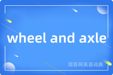 wheel and axle是什么意思,wheel and axle的中文翻译 wheel and axle