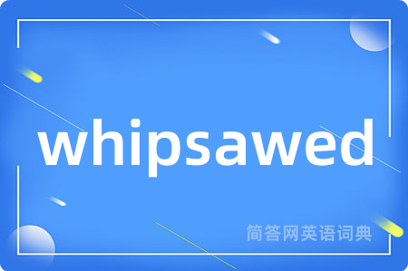 whipsawed是什么意思,whipsawed的中文翻译 whipsawed