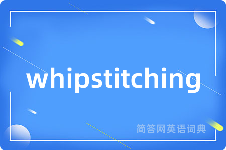 whipstitching是什么意思,whipstitching的中文翻译 whipstitching