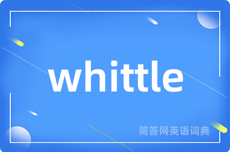 whittle是什么意思,whittle的中文翻译 whittle