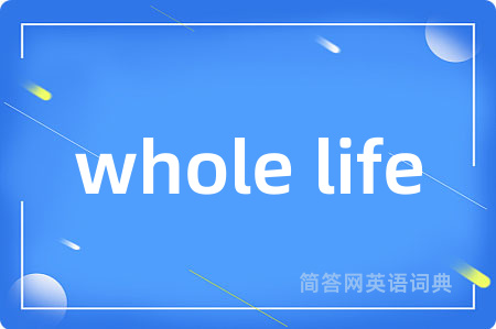 whole life是什么意思,whole life的中文翻译 whole life