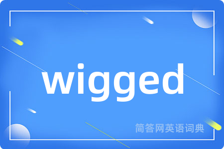 wigged是什么意思,wigged的中文翻译 wigged