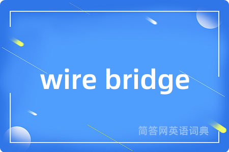 wire bridge是什么意思,wire bridge的中文翻译 wire bridge