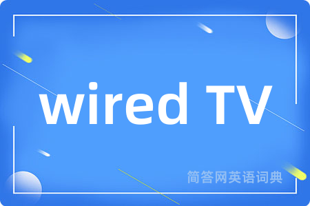 wired TV是什么意思,wired TV的中文翻译 wired TV