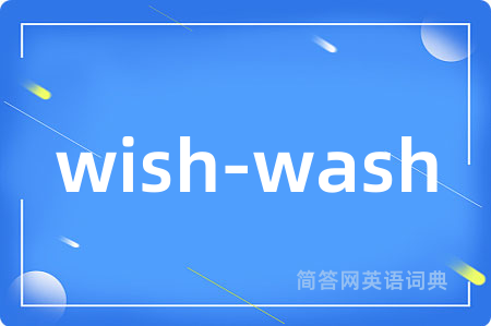wish-wash是什么意思,wish-wash的中文翻译 wish-wash