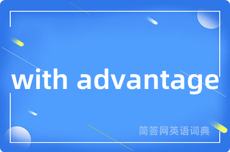 with advantage是什么意思,with advantage的中文翻译 with advantage