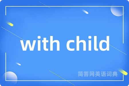 with child是什么意思,with child的中文翻译 with child