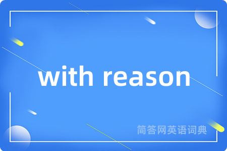 with reason是什么意思,with reason的中文翻译 with reason