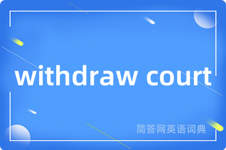 withdraw court是什么意思,withdraw court的中文翻译 withdraw court