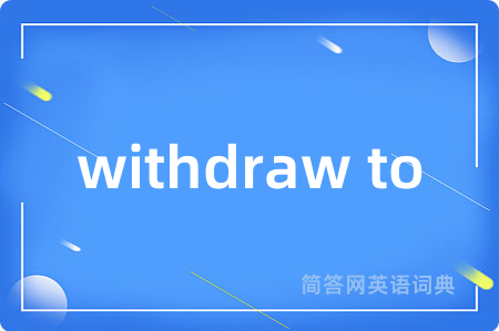 withdraw to是什么意思,withdraw to的中文翻译 withdraw to