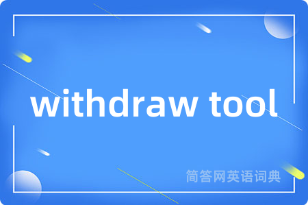 withdraw tool是什么意思,withdraw tool的中文翻译 withdraw tool