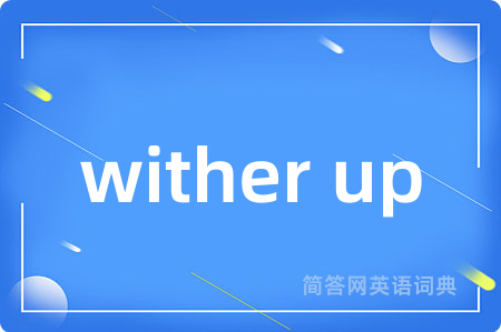 wither up是什么意思,wither up的中文翻译 wither up