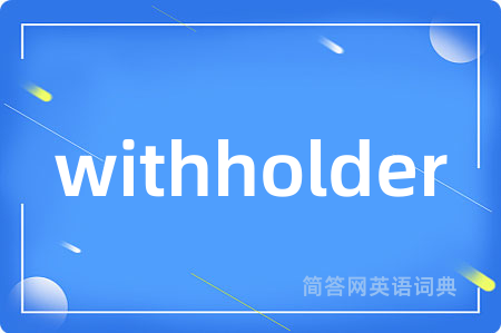 withholder是什么意思,withholder的中文翻译 withholder