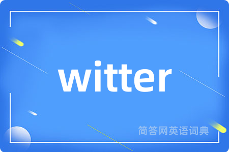 witter是什么意思,witter的中文翻译 witter