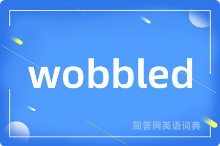 wobbled是什么意思,wobbled的中文翻译 wobbled