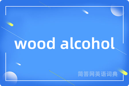 wood alcohol是什么意思,wood alcohol的中文翻译 wood alcohol