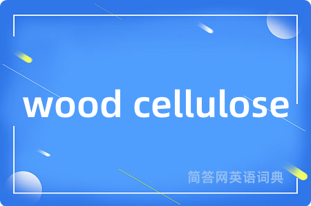 wood cellulose是什么意思,wood cellulose的中文翻译 wood cellulose