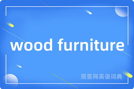 wood furniture是什么意思,wood furniture的中文翻译 wood furniture