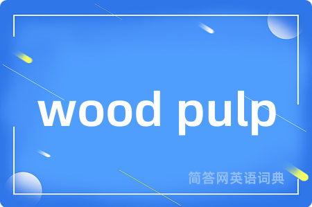 wood pulp是什么意思,wood pulp的中文翻译 wood pulp