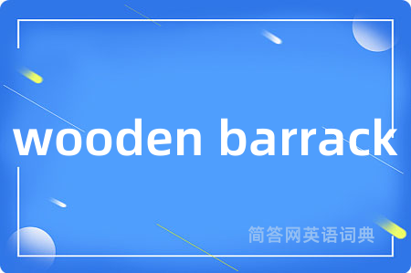 wooden barrack是什么意思,wooden barrack的中文翻译 wooden barrack
