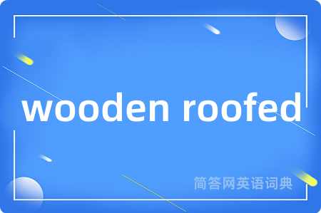 wooden roofed是什么意思,wooden roofed的中文翻译 wooden roofed