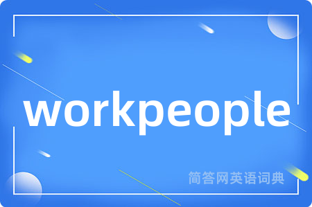 workpeople是什么意思,workpeople的中文翻译 workpeople