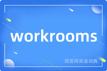 workrooms是什么意思,workrooms的中文翻译 workrooms