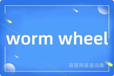 worm wheel是什么意思,worm wheel的中文翻译 worm wheel