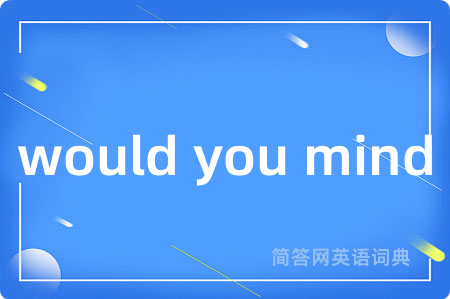 would you mind是什么意思,would you mind的中文翻译 would you mind