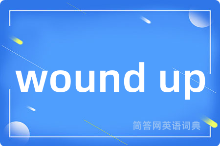 wound up是什么意思,wound up的中文翻译 wound up