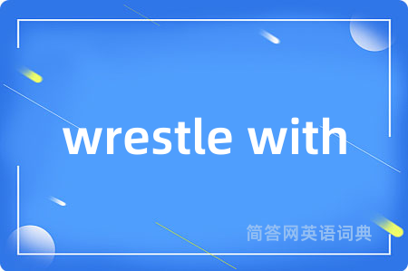 wrestle with是什么意思,wrestle with的中文翻译 wrestle with